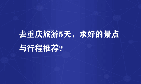 去重庆旅游5天，求好的景点与行程推荐？