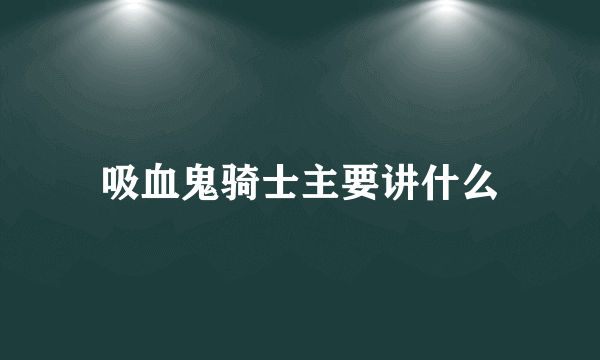 吸血鬼骑士主要讲什么