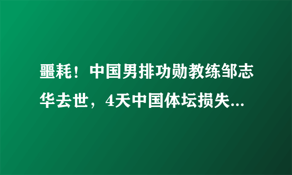 噩耗！中国男排功勋教练邹志华去世，4天中国体坛损失哪两位巨星？