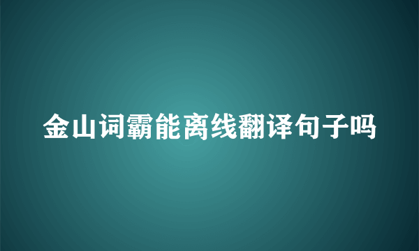 金山词霸能离线翻译句子吗