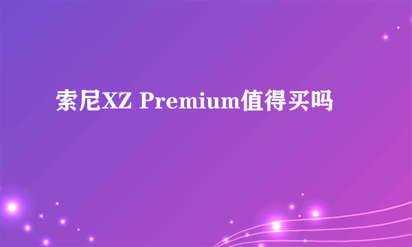 索尼XZ Premium值得买吗