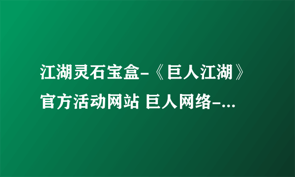 江湖灵石宝盒-《巨人江湖》官方活动网站 巨人网络-江湖精致升星礼包活动领取中心