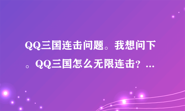 QQ三国连击问题。我想问下。QQ三国怎么无限连击？求连击方法谢谢！！！