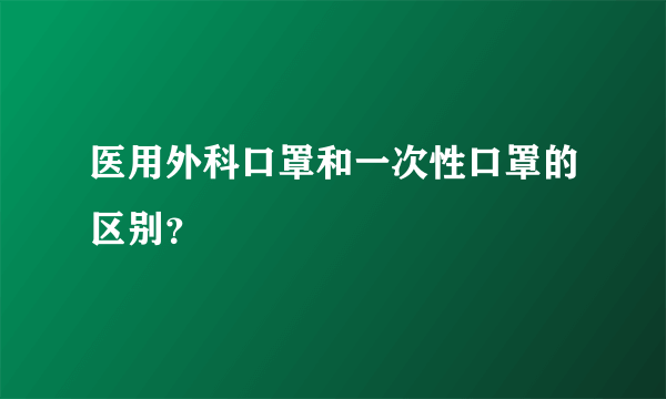 医用外科口罩和一次性口罩的区别？