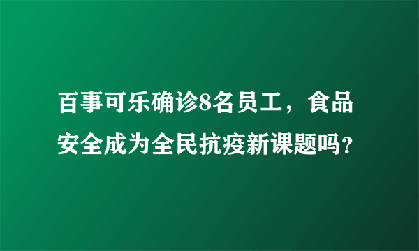 百事可乐确诊8名员工，食品安全成为全民抗疫新课题吗？