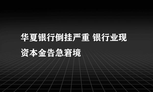 华夏银行倒挂严重 银行业现资本金告急窘境