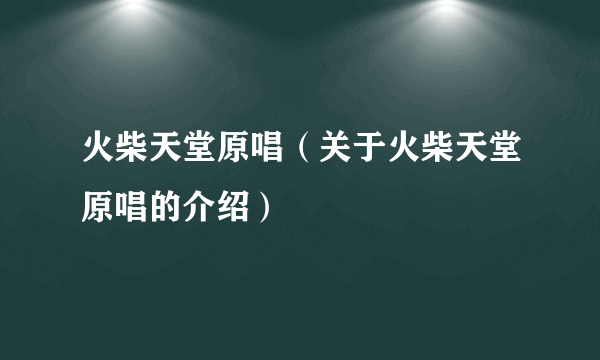 火柴天堂原唱（关于火柴天堂原唱的介绍）