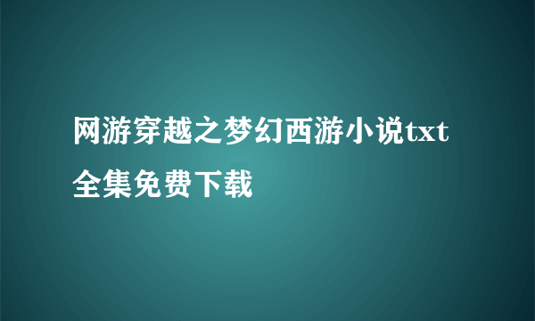 网游穿越之梦幻西游小说txt全集免费下载