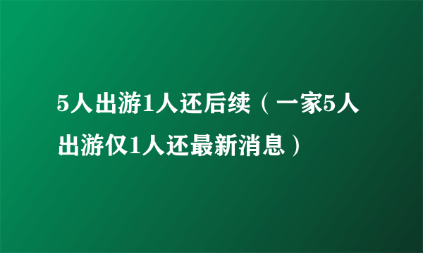 5人出游1人还后续（一家5人出游仅1人还最新消息）