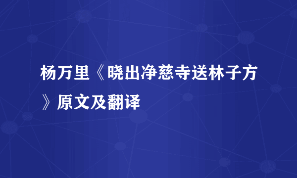 杨万里《晓出净慈寺送林子方》原文及翻译