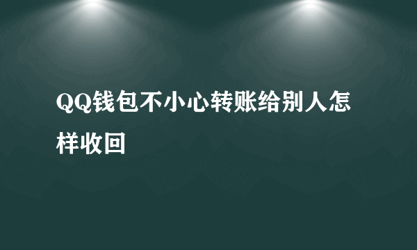 QQ钱包不小心转账给别人怎样收回