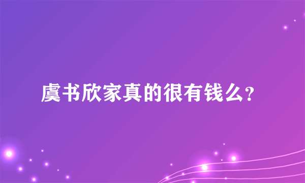 虞书欣家真的很有钱么？