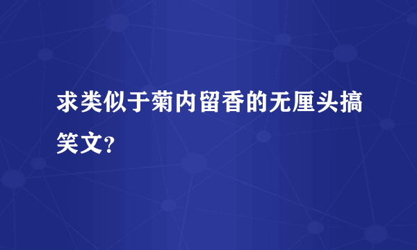 求类似于菊内留香的无厘头搞笑文？