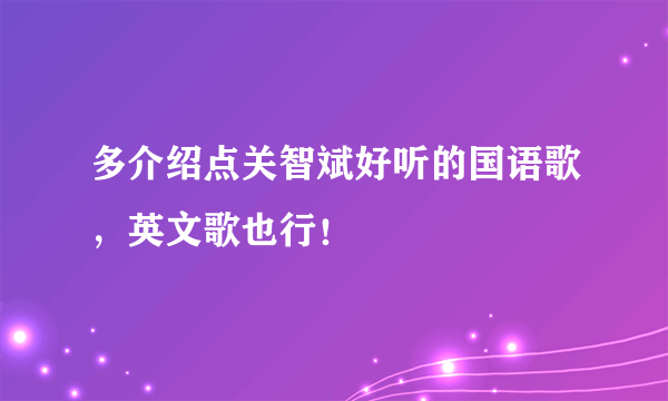 多介绍点关智斌好听的国语歌，英文歌也行！