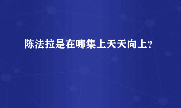 陈法拉是在哪集上天天向上？