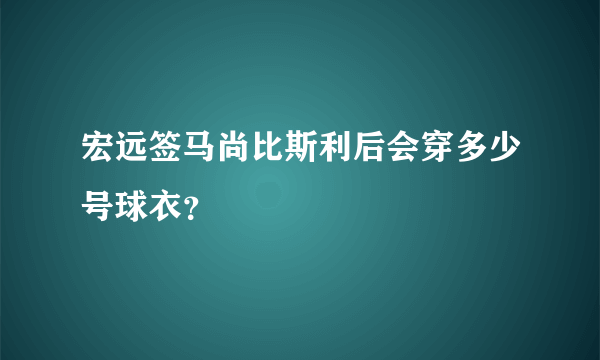 宏远签马尚比斯利后会穿多少号球衣？