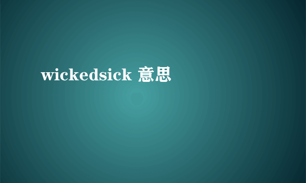 wickedsick 意思