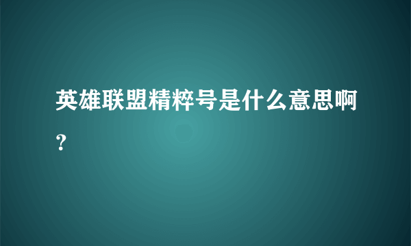 英雄联盟精粹号是什么意思啊？