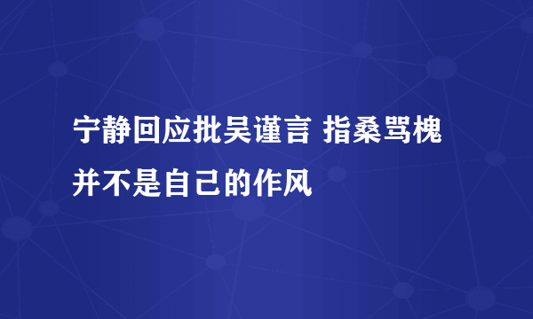 宁静回应批吴谨言 指桑骂槐并不是自己的作风