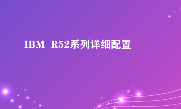 IBM  R52系列详细配置