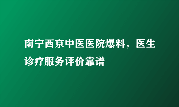 南宁西京中医医院爆料，医生诊疗服务评价靠谱