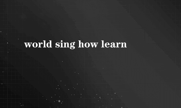 world sing how learn