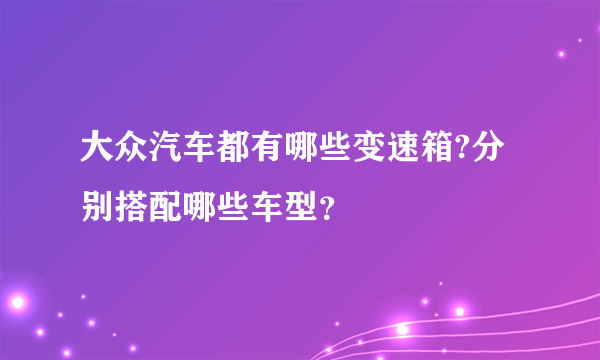 大众汽车都有哪些变速箱?分别搭配哪些车型？