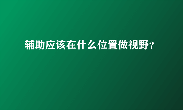 辅助应该在什么位置做视野？