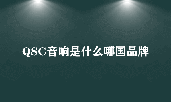 QSC音响是什么哪国品牌