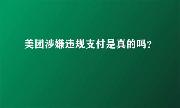 美团涉嫌违规支付是真的吗？