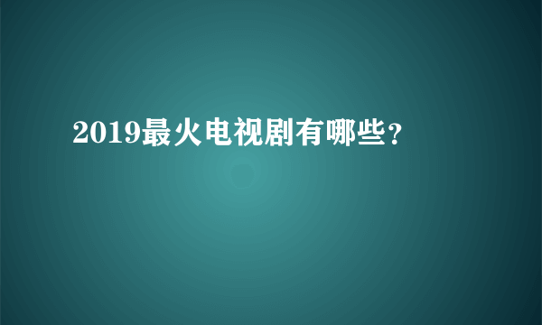 2019最火电视剧有哪些？