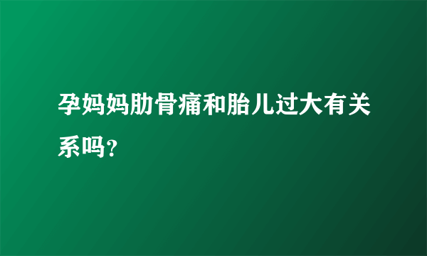 孕妈妈肋骨痛和胎儿过大有关系吗？