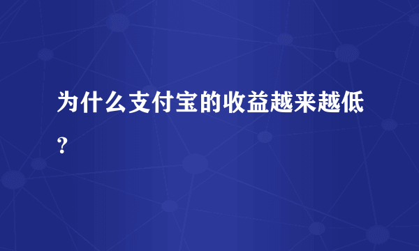 为什么支付宝的收益越来越低？