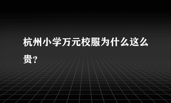 杭州小学万元校服为什么这么贵？