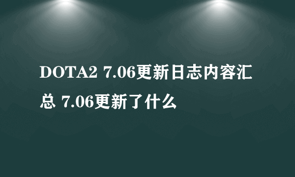 DOTA2 7.06更新日志内容汇总 7.06更新了什么