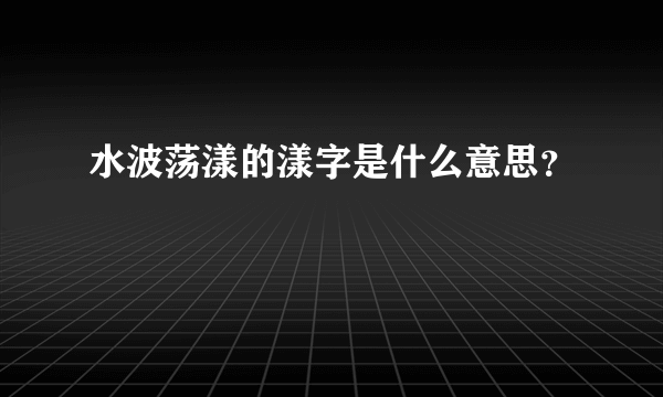 水波荡漾的漾字是什么意思？