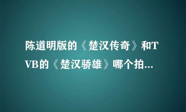 陈道明版的《楚汉传奇》和TVB的《楚汉骄雄》哪个拍的更好？