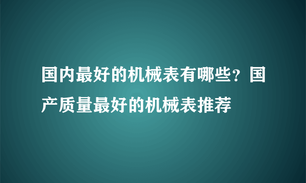 国内最好的机械表有哪些？国产质量最好的机械表推荐