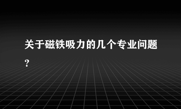 关于磁铁吸力的几个专业问题？