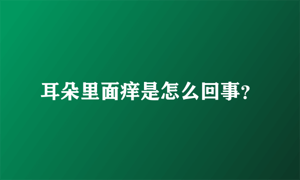 耳朵里面痒是怎么回事？