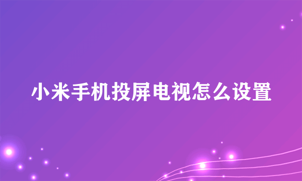 小米手机投屏电视怎么设置