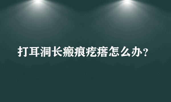 打耳洞长瘢痕疙瘩怎么办？