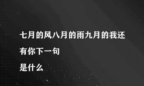 七月的风八月的雨九月的我还有你下一句
是什么