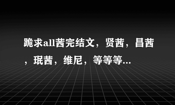 跪求all茜完结文，贤茜，昌茜，珉茜，维尼，等等等等，现实文!!