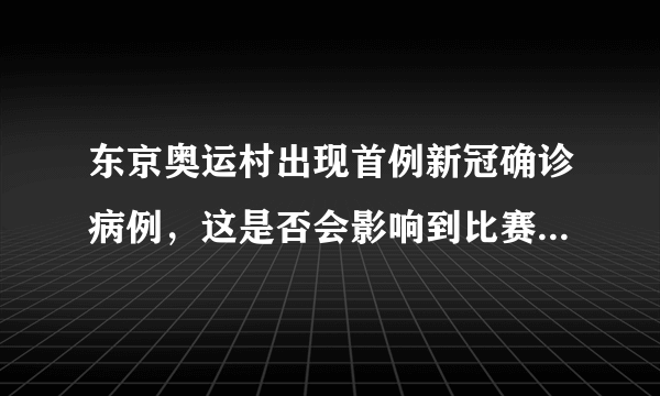 东京奥运村出现首例新冠确诊病例，这是否会影响到比赛的进程？