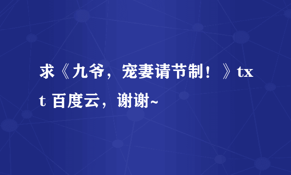 求《九爷，宠妻请节制！》txt 百度云，谢谢~