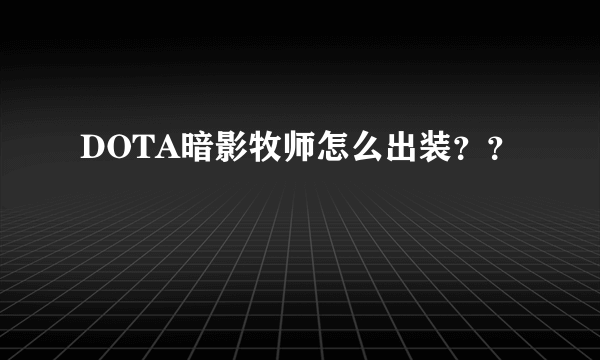 DOTA暗影牧师怎么出装？？