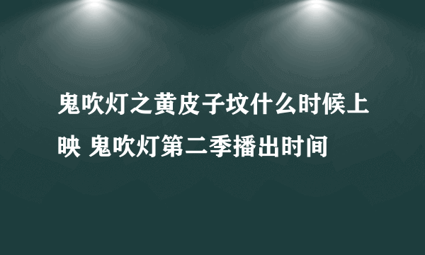 鬼吹灯之黄皮子坟什么时候上映 鬼吹灯第二季播出时间