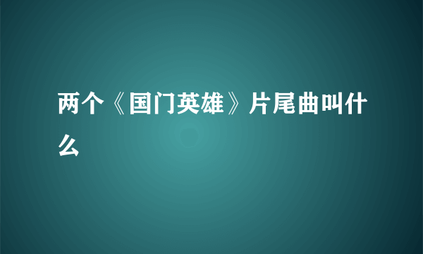 两个《国门英雄》片尾曲叫什么