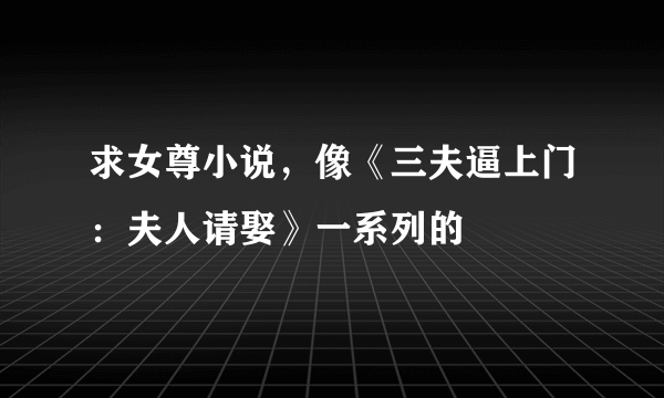 求女尊小说，像《三夫逼上门：夫人请娶》一系列的